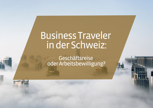 📹 Business Traveler in der Schweiz - Geschäftsreise oder Arbeitsbewilligung?