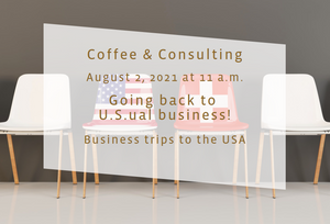 August 2, 2021 at 11:00 a.m.: Coffee & Consulting @ your Desk: Going back to U.S.ual business!